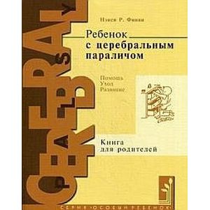 Ребенок с церебральным параличом. Помощь, уход, развитие. Книга для родителей Ребенок с церебральным параличом. Помощь, уход, развитие. Книга для родителей