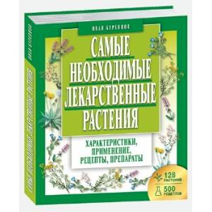 Самые необходимые лекарственные растения. Характеристики, применение, рецепты, препараты Самые необходимые лекарственные растения. Характеристики, применение, рецепты, препараты