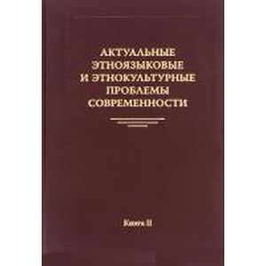 Актуальные этноязыковые и этнокультурные проблемы современности. Книга 2.