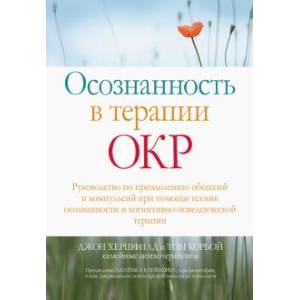 Осознанность в терапии ОКР. Руководство по преодолению обсессий и компульсий при помощи техник осоз. Осознанность в терапии ОКР. Руководство по преодолению обсессий и компульсий при помощи техник осоз.