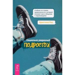 Социально уверенный подросток. Учебник по теории привязанности, который поможет вам в общении Социально уверенный подросток. Учебник по теории привязанности, который поможет вам в общении