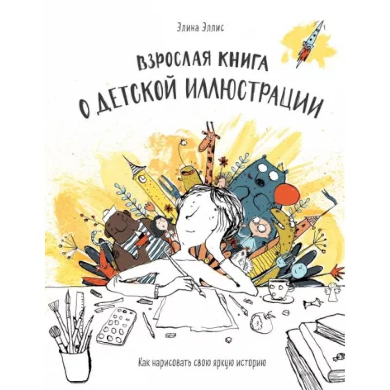 Взрослая книга о детской иллюстрации. Как нарисовать свою яркую историю Взрослая книга о детской иллюстрации. Как нарисовать свою яркую историю