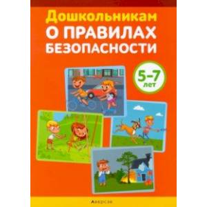 Дошкольникам о правилах безопасности. 5-7 лет. Учебное наглядное пособие