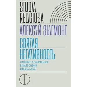 Святая негативность. Насилие и сакральное в философии Жоржа Батая Святая негативность. Насилие и сакральное в философии Жоржа Батая