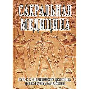 Сакральная медицина. Путь к совершенному здоровью, долголетию и гармонии Сакральная медицина. Путь к совершенному здоровью, долголетию и гармонии