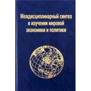 Междисциплинарный синтез в изучении мировой экономики и политики Междисциплинарный синтез в изучении мировой экономики и политики