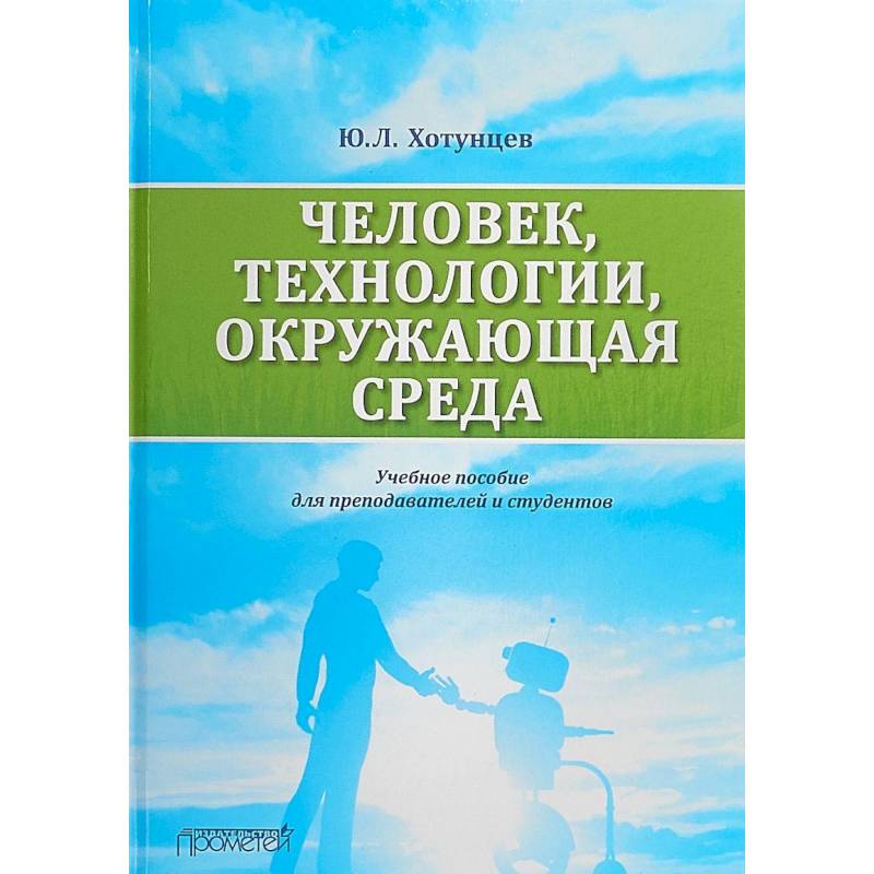 Человек, технологии, окружающая среда. Учебное пособие для преподавателей и студентов Человек, технологии, окружающая среда. Учебное пособие для преподавателей и студентов