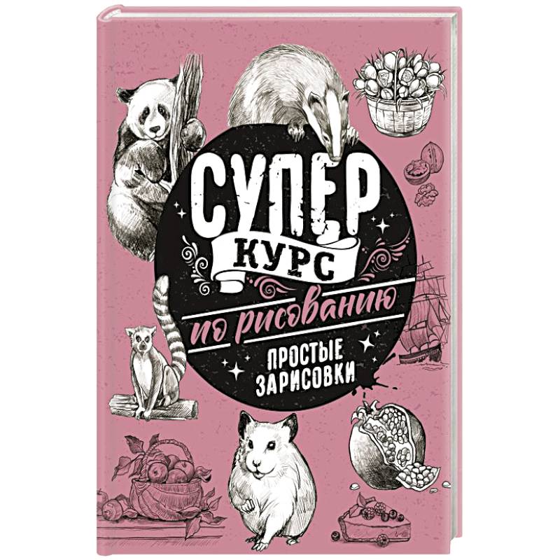 Суперкурс по рисованию. Простые зарисовки Суперкурс по рисованию. Простые зарисовки