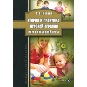 Теория и практика игровой терапии. Метод свободной игры. Методическое пособие Теория и практика игровой терапии. Метод свободной игры. Методическое пособие