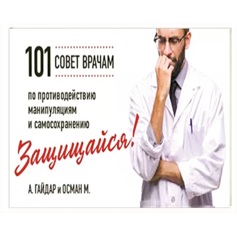 Защищайся! 101 совет врачам по противодействию манипуляциям и самосохранению Защищайся! 101 совет врачам по противодействию манипуляциям и самосохранению