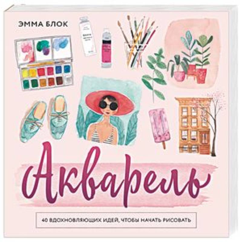 Акварель. 40 вдохновляющих идей, чтобы начать рисовать Акварель. 40 вдохновляющих идей, чтобы начать рисовать