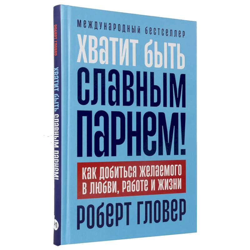 Хватит быть славным парнем! Как добиться желаемого в любви, работе и жизни