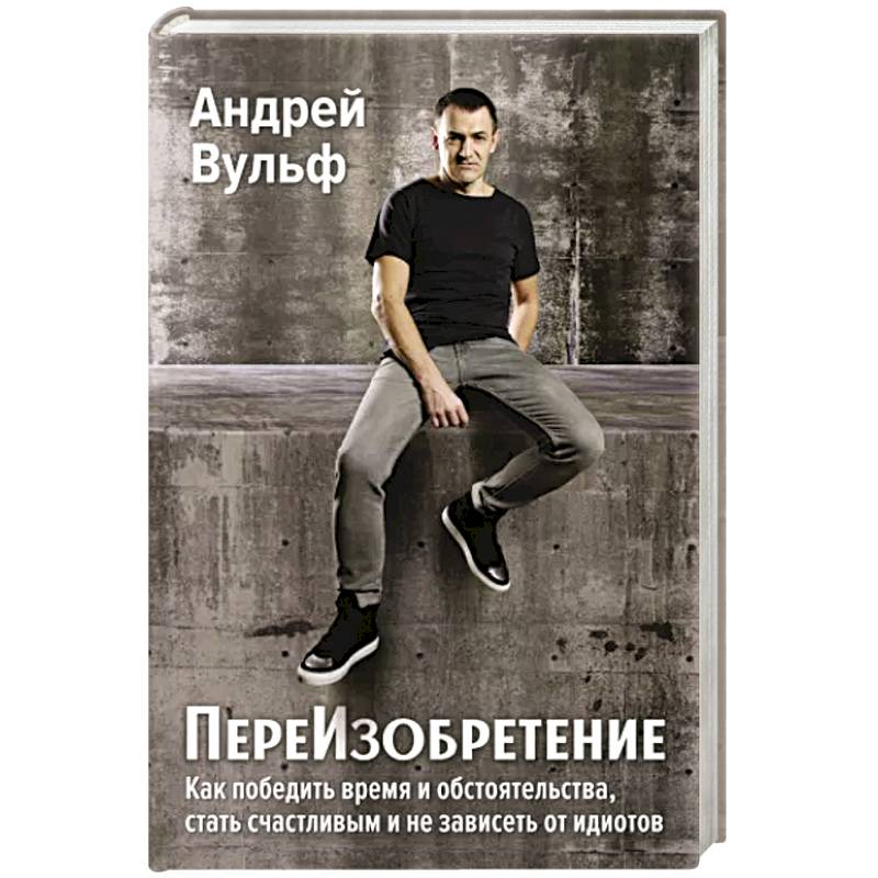 ПереИзобретение. Как победить время и обстоятельства, стать счастливым и не зависеть от идиотов. ПереИзобретение. Как победить время и обстоятельства, стать счастливым и не зависеть от идиотов.