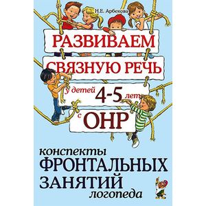Развиваем связную речь у детей 4-5 лет с ОНР. Конспекты фронтальных занятий логопеда Развиваем связную речь у детей 4-5 лет с ОНР. Конспекты фронтальных занятий логопеда