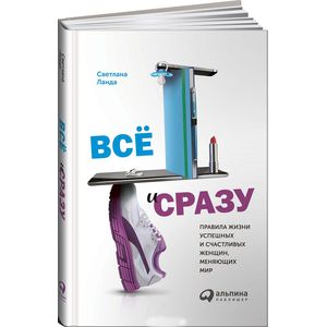 Все и сразу. Правила жизни успешных и счастливых женщин, меняющих мир