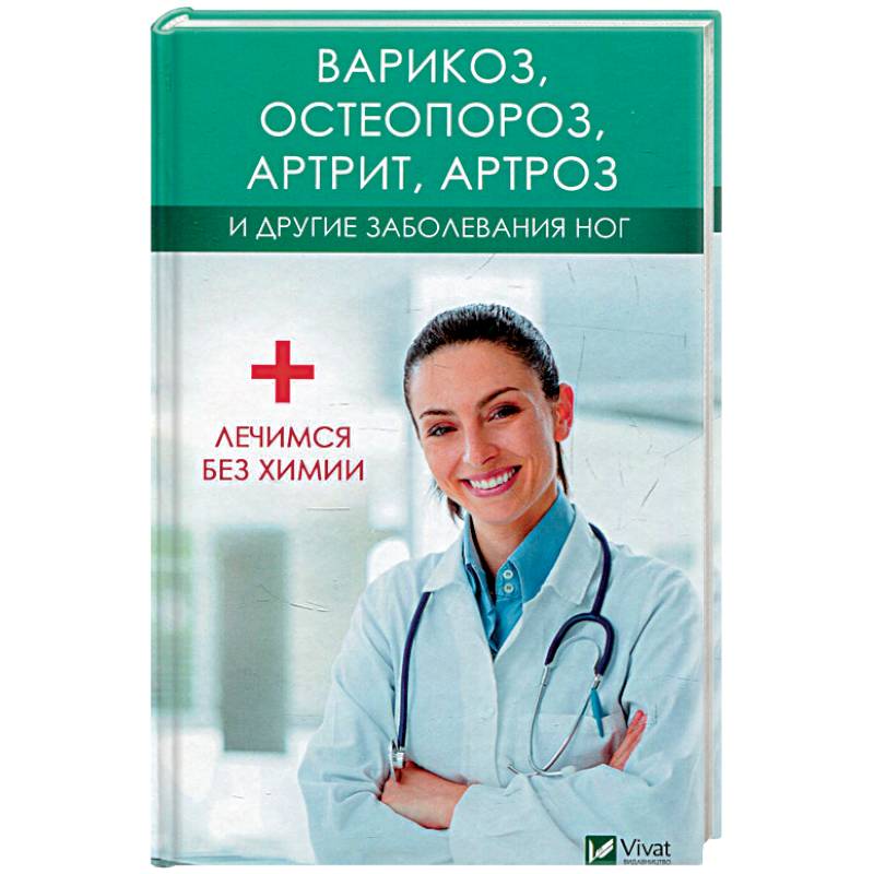 Варикоз, остеопороз, артрит, артроз и другие заболевания ног. Лечимся без химии Варикоз, остеопороз, артрит, артроз и другие заболевания ног. Лечимся без химии
