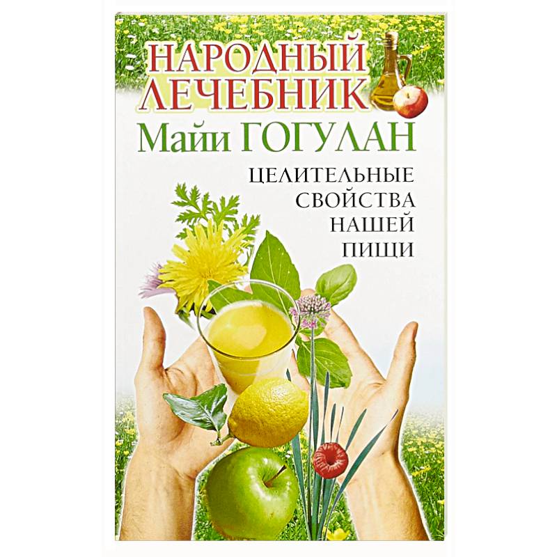 Народный лечебник Майи Гогулан. Целительные свойства нашей пищи Народный лечебник Майи Гогулан. Целительные свойства нашей пищи