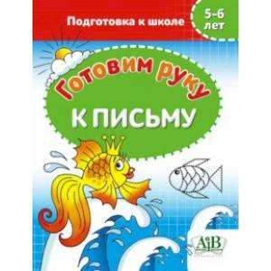 Готовим руку к письму. 5-6 лет. Подготовка к школе Готовим руку к письму. 5-6 лет. Подготовка к школе