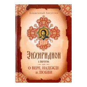 Августин Блаженный: Энхиридион к Лаврентию, или О вере, надежде и любви Августин Блаженный: Энхиридион к Лаврентию, или О вере, надежде и любви
