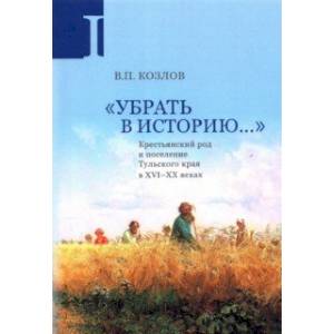 Убрать в историю... Крестьянский род и поселение Тульского края в XVI-ХХ веках. Часть 1. Конец XVI в Убрать в историю... Крестьянский род и поселение Тульского края в XVI-ХХ веках. Часть 1. Конец XVI в