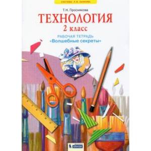Технология. 2 класс. Рабочая тетрадь 'Волшебные секреты' Технология. 2 класс. Рабочая тетрадь 'Волшебные секреты'