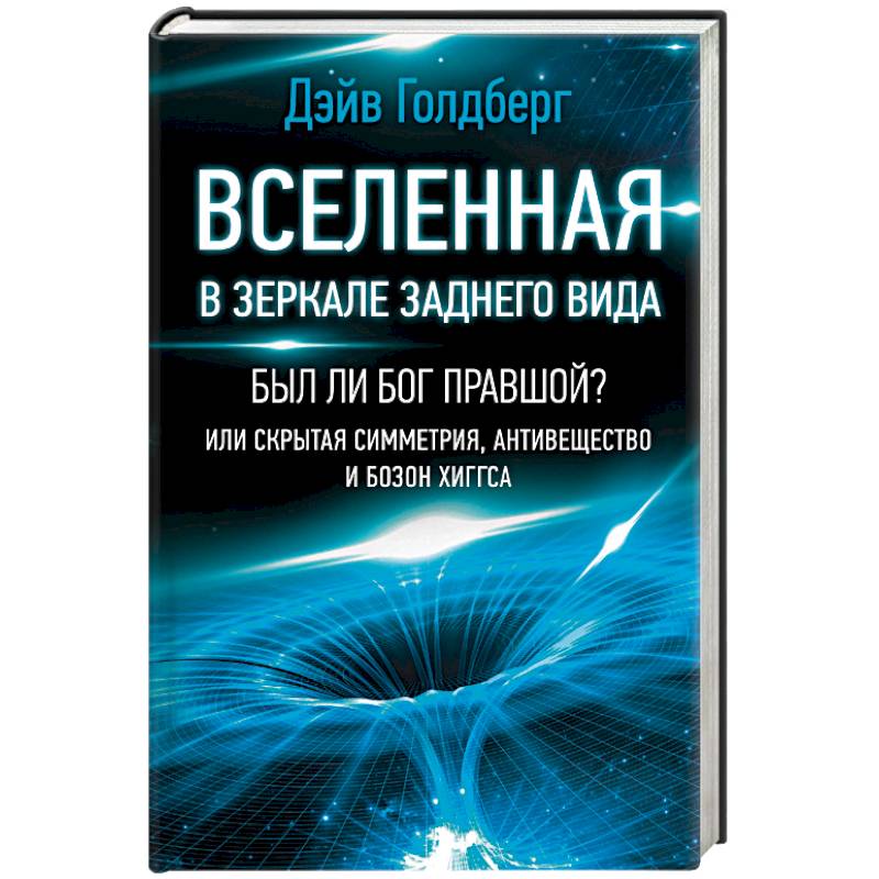 Вселенная в зеркале заднего вида. Был ли Бог правшой? Или скрытая симметрия, антивещество и бозон Вселенная в зеркале заднего вида. Был ли Бог правшой? Или скрытая симметрия, антивещество и бозон