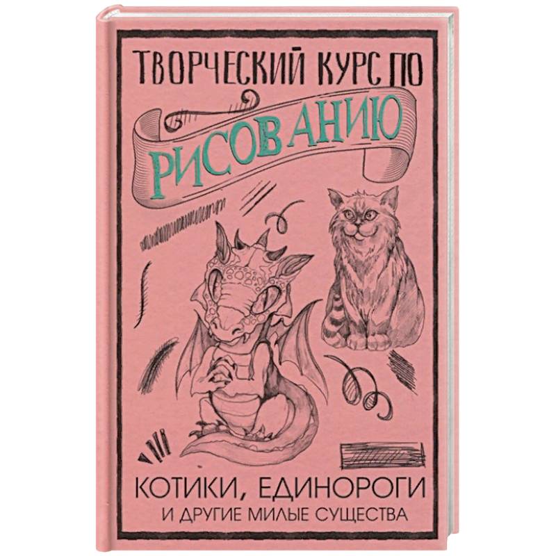 Творческий курс по рисованию. Котики, единороги и другие милые существа