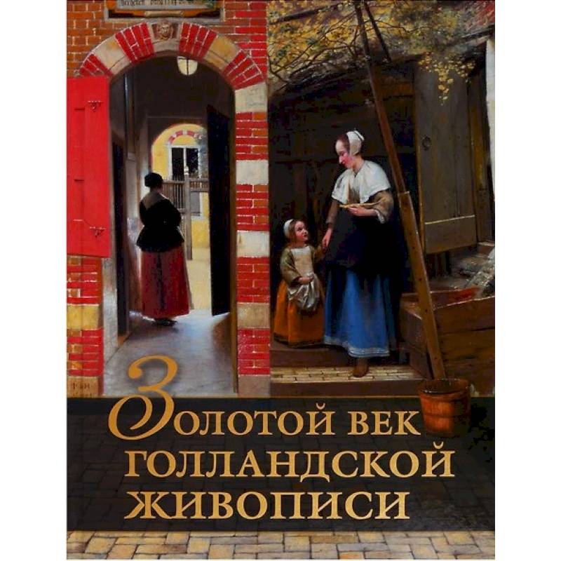 Золотой век голландской живописи. Рембрандт, Вермеер и другие знаменитые художники Золотой век голландской живописи. Рембрандт, Вермеер и другие знаменитые художники
