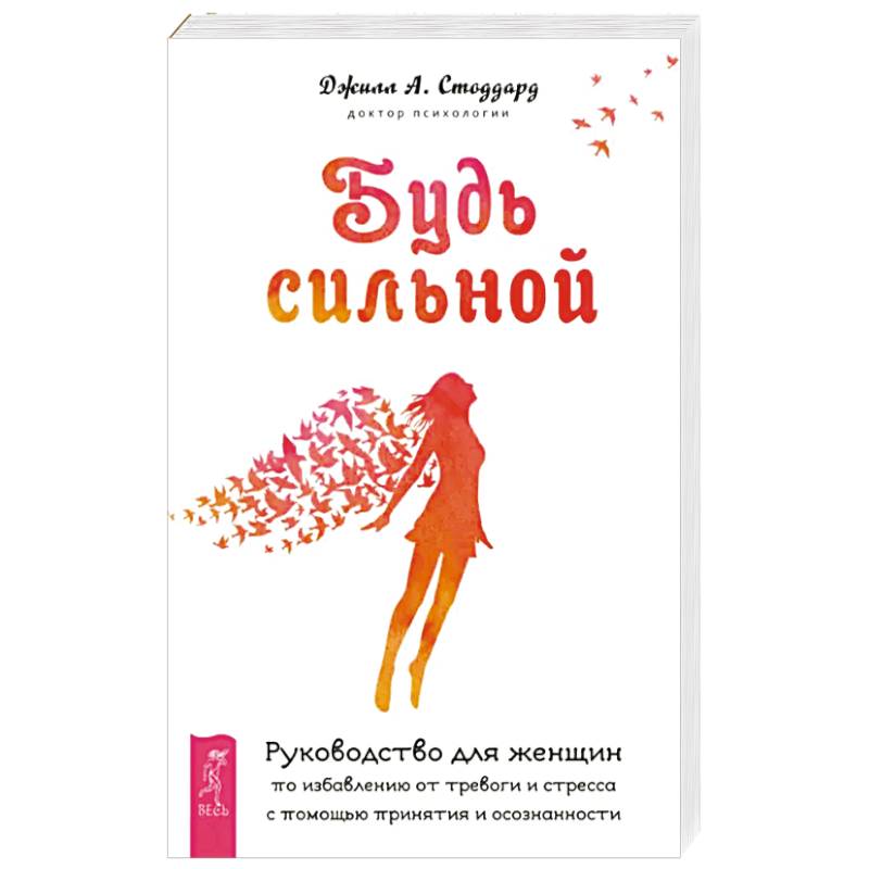 Будь сильной. Руководство для женщин по избавлению от тревоги и стресса с помощью принятия