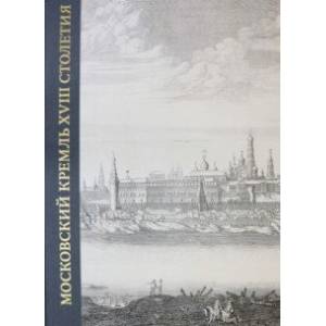 Московский Кремль XVIII столетия. Древние святыни и исторические памятники. Книга 1 Московский Кремль XVIII столетия. Древние святыни и исторические памятники. Книга 1