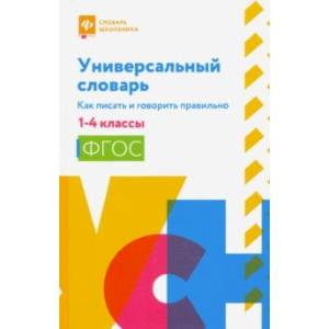 Универсальный словарь. Как писать и говорить правильно. 1-4 классы Универсальный словарь. Как писать и говорить правильно. 1-4 классы