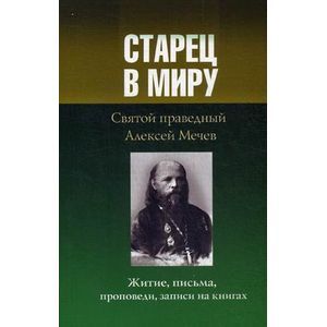 Старец в миру. Святой праведный Алексей Мечев