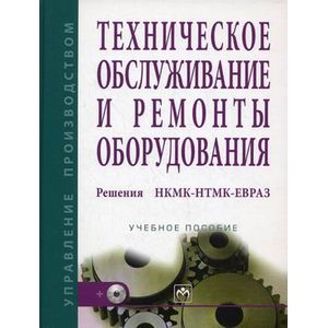 Техническое обслуживание и ремонты оборудования. Решения НКМК-НТМК-ЕВРАЗ: Учебное пособие