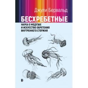 Бесхребетные. Наука о медузах и искусство обретения внутреннего стержня Бесхребетные. Наука о медузах и искусство обретения внутреннего стержня