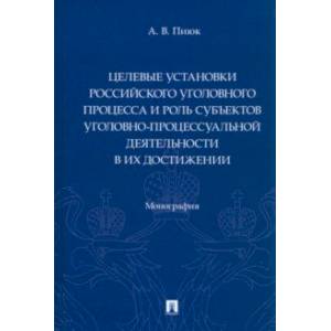 Целевые установки российского уголовного процесса и роль субъектов Целевые установки российского уголовного процесса и роль субъектов