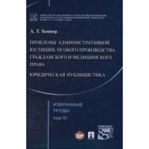 Избранные труды. В 7 томах. Том 6. Проблемы административной юстиции, особого производства, гражданского и медицинского права. Юридическая публицистика Избранные труды. В 7 томах. Том 6. Проблемы административной юстиции, особого производства, гражданского и медицинского права. Юридическая публицистика