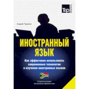 Иностранный язык. Как эффективно использовать современные технологии в изучении иностранных языков. Специальное издание для изучающих африкаанс язык Иностранный язык. Как эффективно использовать современные технологии в изучении иностранных языков. Специальное издание для изучающих африкаанс язык