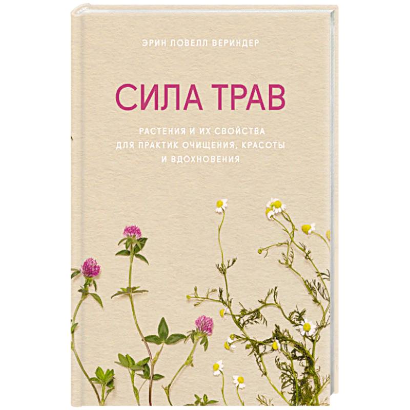 Сила трав. Растения и их свойства для практик очищения, красоты и вдохновения