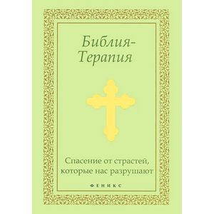 Библия-Терапия. Спасение от страстей, которые нас разрушают