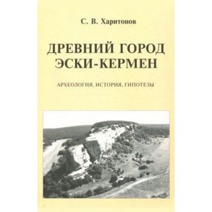 Древний город Эски-Кермен. Археология, история, гипотезы Древний город Эски-Кермен. Археология, история, гипотезы