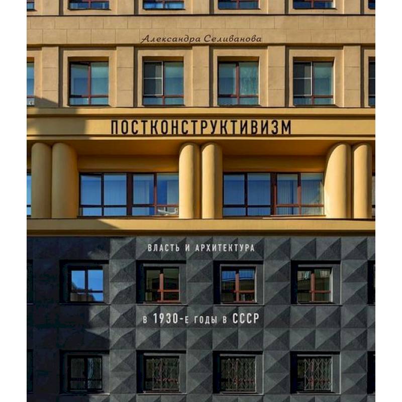 Постконструктивизм. Власть и архитектура в 1930-е годы в СССР Постконструктивизм. Власть и архитектура в 1930-е годы в СССР