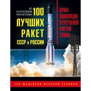 100 лучших ракет СССР и России. Первая энциклопедия отечественной ракетной техники 100 лучших ракет СССР и России. Первая энциклопедия отечественной ракетной техники