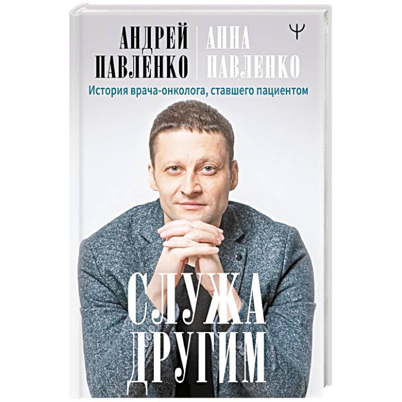Служа другим. История врача-онколога, ставшего пациентом Служа другим. История врача-онколога, ставшего пациентом
