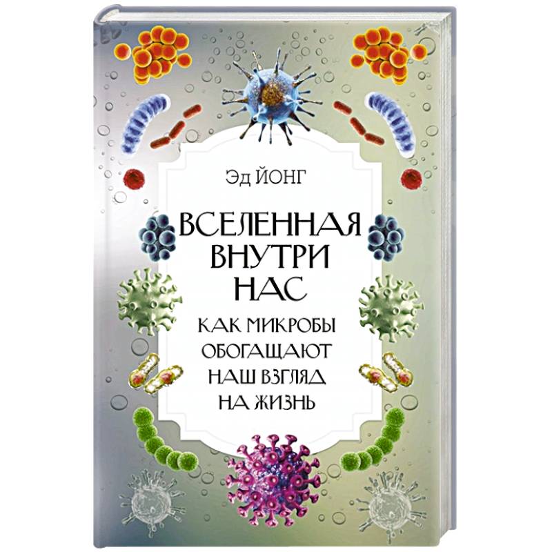 Вселенная внутри нас. Как микробы обогащают наш взгляд на жизнь Вселенная внутри нас. Как микробы обогащают наш взгляд на жизнь