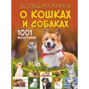 Большая книга о кошках и собаках. 1001 фотография Большая книга о кошках и собаках. 1001 фотография
