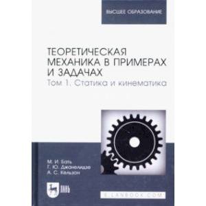 Теоретическая механика в примерах и задачах. Том 1. Статика и кинематика Теоретическая механика в примерах и задачах. Том 1. Статика и кинематика