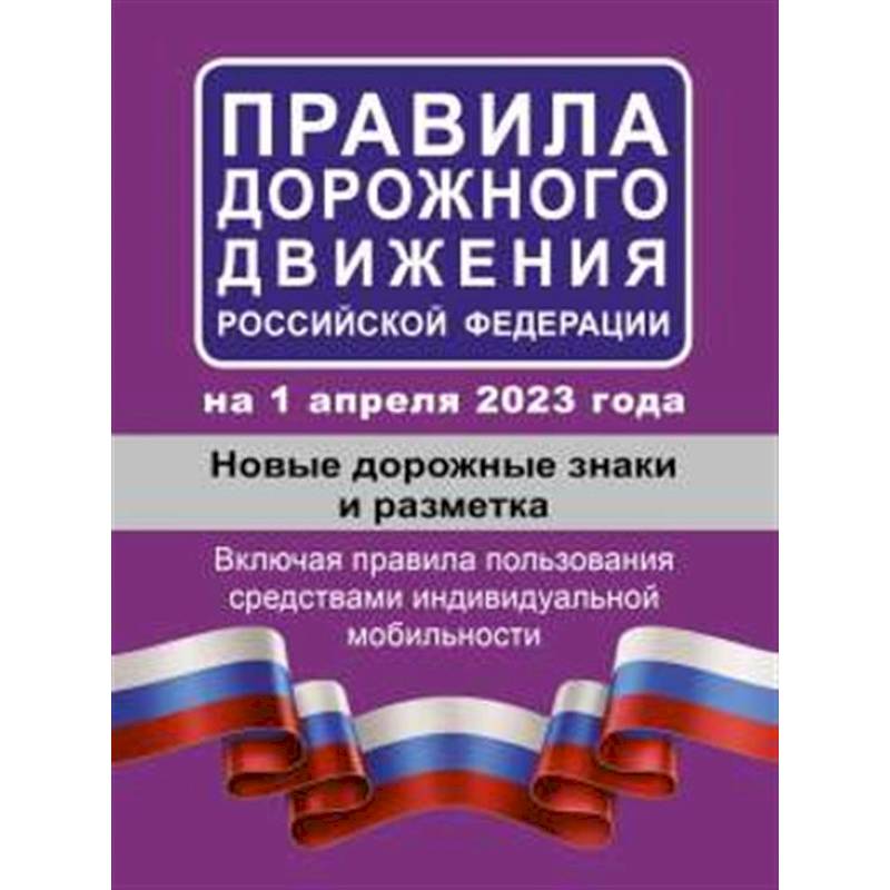Правила дорожного движения РФ на 1 апреля 2023 года. Новые дорожные знаки и разметка. Включая правила пользования средствами индивидуальной мобильности