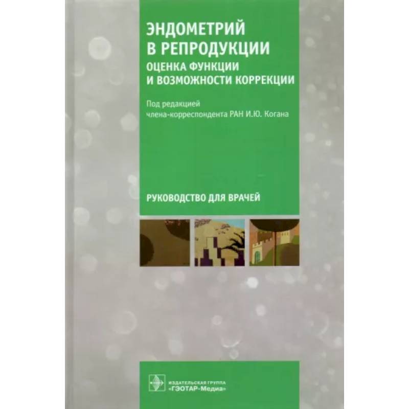 Эндометрий в репродукции. Оценка функции и возможности коррекции. Руководство для врачей Эндометрий в репродукции. Оценка функции и возможности коррекции. Руководство для врачей