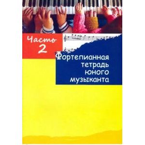 Фортепианная тетрадь юного музыканта. В 4-х частях. Часть 2 Фортепианная тетрадь юного музыканта. В 4-х частях. Часть 2