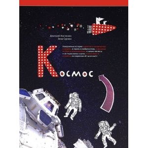 Космос. Невероятные истории о ракетах и космических станциях, о героях и изобретателях…